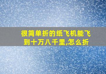 很简单折的纸飞机能飞到十万八千里,怎么折