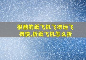 很酷的纸飞机飞得远飞得快,折纸飞机怎么折