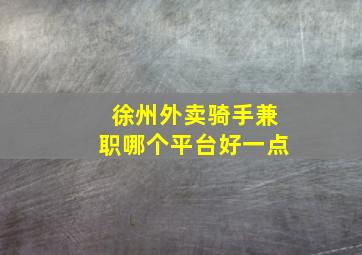 徐州外卖骑手兼职哪个平台好一点