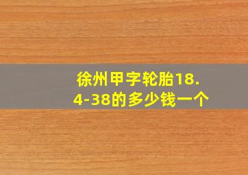 徐州甲字轮胎18.4-38的多少钱一个