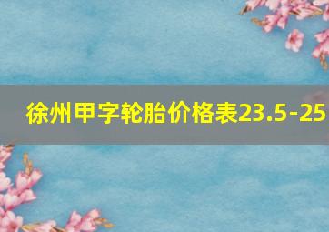 徐州甲字轮胎价格表23.5-25