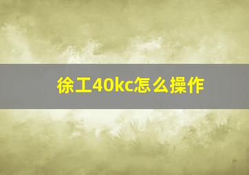 徐工40kc怎么操作