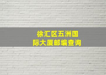 徐汇区五洲国际大厦邮编查询