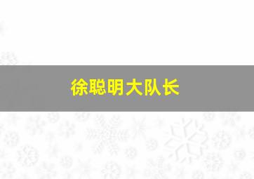 徐聪明大队长