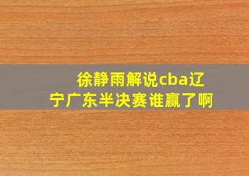 徐静雨解说cba辽宁广东半决赛谁赢了啊