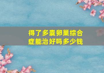 得了多囊卵巢综合症能治好吗多少钱