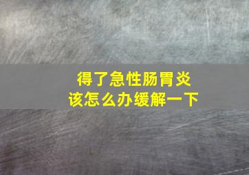 得了急性肠胃炎该怎么办缓解一下