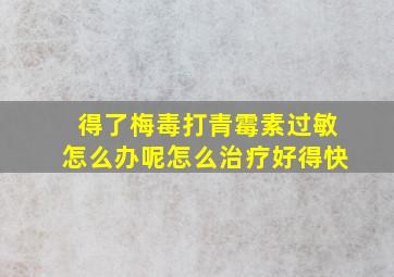 得了梅毒打青霉素过敏怎么办呢怎么治疗好得快