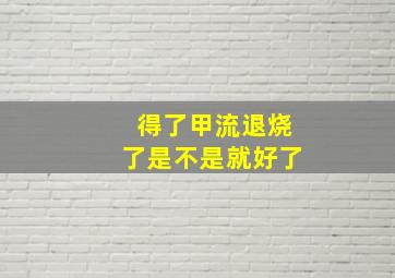 得了甲流退烧了是不是就好了