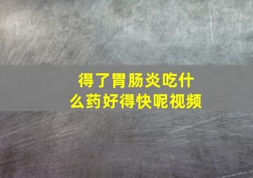 得了胃肠炎吃什么药好得快呢视频