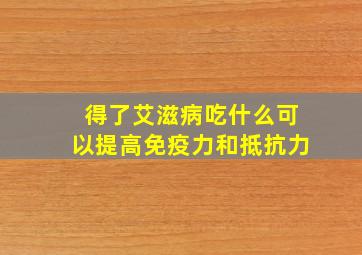 得了艾滋病吃什么可以提高免疫力和抵抗力