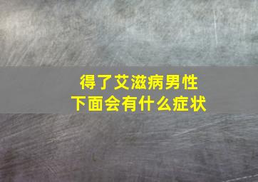 得了艾滋病男性下面会有什么症状