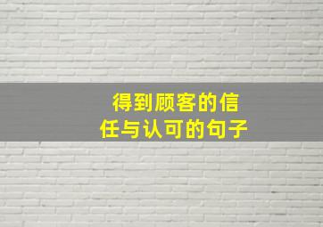 得到顾客的信任与认可的句子