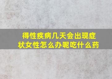 得性疾病几天会出现症状女性怎么办呢吃什么药