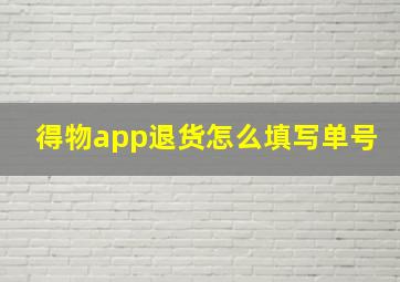 得物app退货怎么填写单号