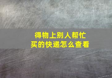 得物上别人帮忙买的快递怎么查看