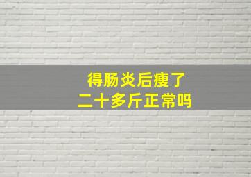 得肠炎后瘦了二十多斤正常吗