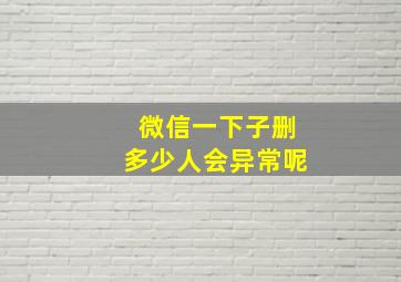 微信一下子删多少人会异常呢