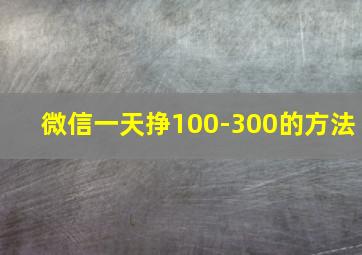 微信一天挣100-300的方法