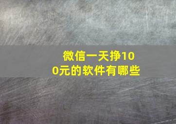 微信一天挣100元的软件有哪些