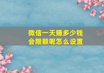 微信一天赚多少钱会限额呢怎么设置