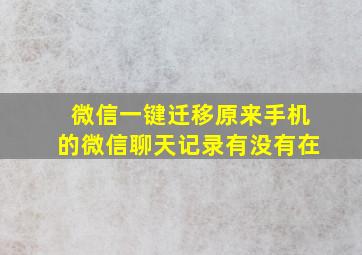 微信一键迁移原来手机的微信聊天记录有没有在