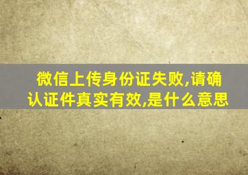 微信上传身份证失败,请确认证件真实有效,是什么意思