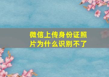 微信上传身份证照片为什么识别不了