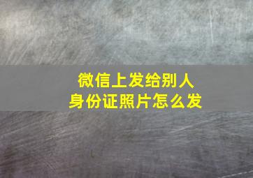 微信上发给别人身份证照片怎么发