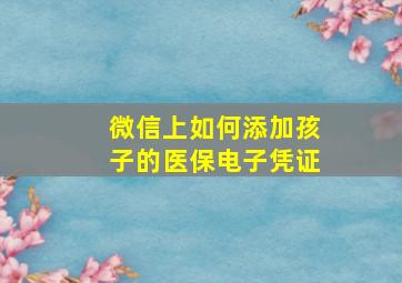 微信上如何添加孩子的医保电子凭证