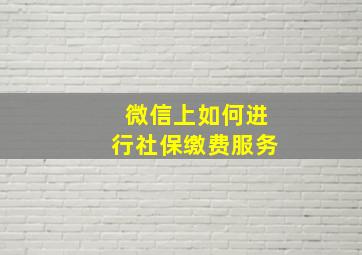 微信上如何进行社保缴费服务