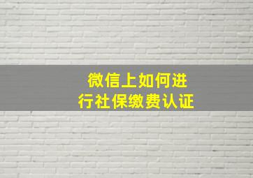 微信上如何进行社保缴费认证