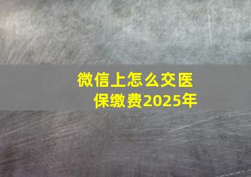 微信上怎么交医保缴费2025年