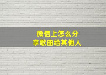 微信上怎么分享歌曲给其他人