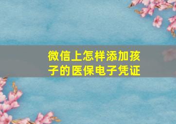 微信上怎样添加孩子的医保电子凭证