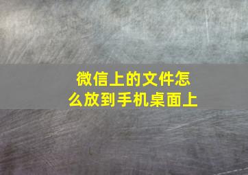 微信上的文件怎么放到手机桌面上