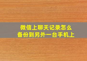 微信上聊天记录怎么备份到另外一台手机上