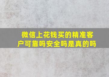 微信上花钱买的精准客户可靠吗安全吗是真的吗