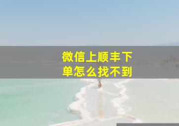 微信上顺丰下单怎么找不到