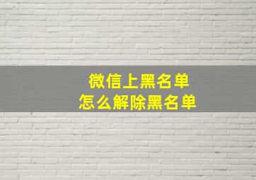 微信上黑名单怎么解除黑名单