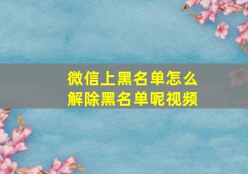 微信上黑名单怎么解除黑名单呢视频