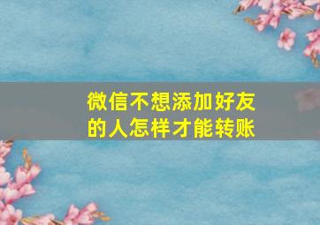 微信不想添加好友的人怎样才能转账