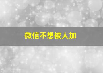 微信不想被人加