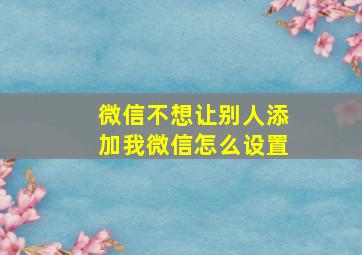 微信不想让别人添加我微信怎么设置