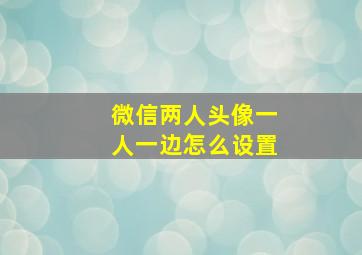 微信两人头像一人一边怎么设置