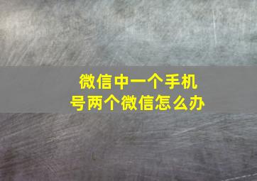 微信中一个手机号两个微信怎么办