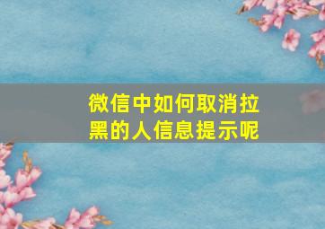 微信中如何取消拉黑的人信息提示呢