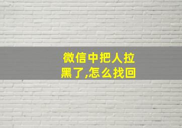 微信中把人拉黑了,怎么找回