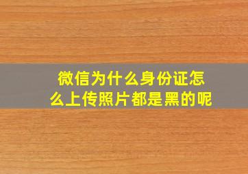 微信为什么身份证怎么上传照片都是黑的呢