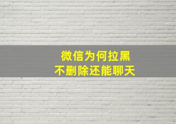 微信为何拉黑不删除还能聊天